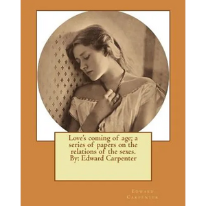 Love's coming of age; a series of papers on the relations of the sexes. By: Edward Carpenter - Paperback