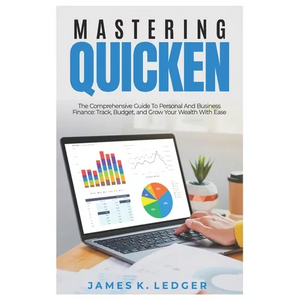 Mastering Quicken: The Comprehensive Guide to Personal and Business Finance: Track, Budget, and Grow Your Wealth with Ease - Paperback