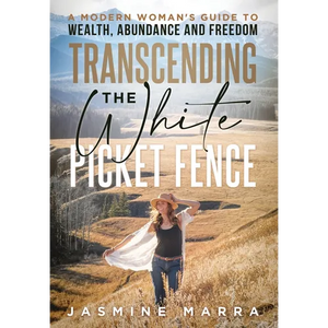 Transcending the White Picket Fence: A Modern Woman's Guide to Wealth, Abundance and Freedom - Hardcover