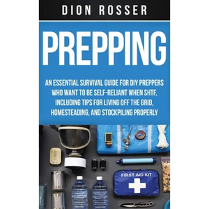Prepping: An Essential Survival Guide for DIY Preppers Who Want to Be Self-Reliant When SHTF, Including Tips for Living Off the Grid, Homesteading, an - Hardcover