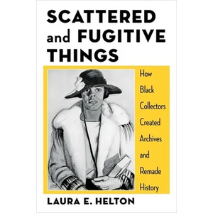 Scattered and Fugitive Things: How Black Collectors Created Archives and Remade History - Paperback