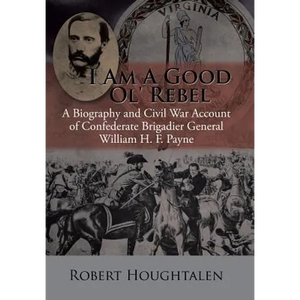 I Am a Good Ol' Rebel: A Biography and Civil War Account of Confederate Brigadier General William H. F. Payne - Hardcover