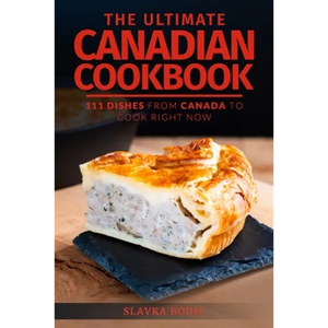 The Ultimate Canadian Cookbook: 111 Dishes From Canada To Cook Right Now - Paperback