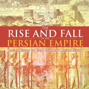 The Rise and Fall of the Persian Empire - Ancient History for Kids Children's Ancient History - Paperback
