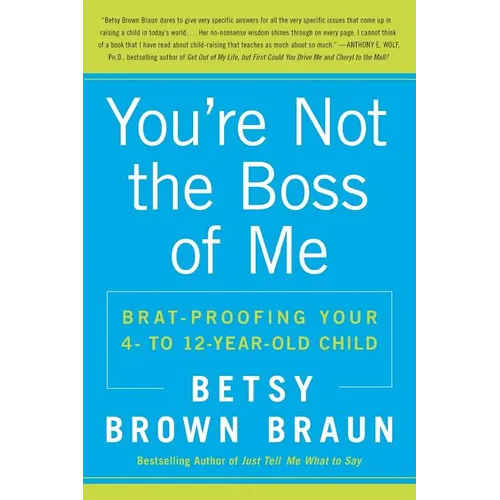 You're Not the Boss of Me: Brat-Proofing Your Four- To Twelve-Year-Old Child - Paperback