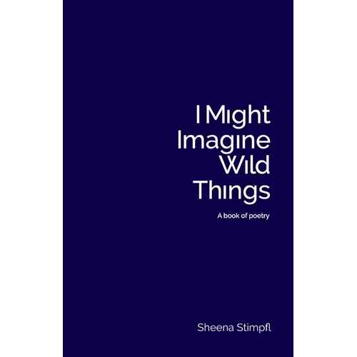 I Might Imagine Wild Things (A book of poetry) - Paperback
