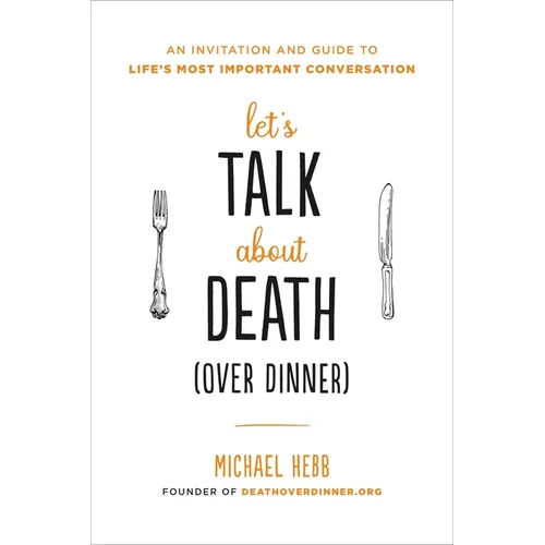 Let's Talk about Death (over Dinner): An Invitation and Guide to Life's Most Important Conversation - Paperback