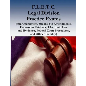 F.L.E.T.C. Legal Division Practice Exams: (4th Amendment, 5th and 6th Amendments, Courtroom Evidence, Electronic Law and Evidence, Federal Court Proce - Paperback