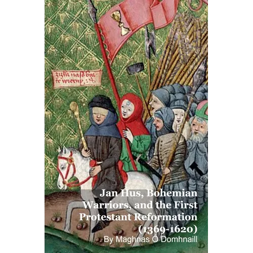 Jan Hus, Bohemian Warriors, and the First Protestant Reformation (1369-1620) - Paperback