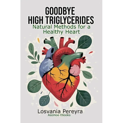 Goodbye High Triglycerides: Natural Methods to Lower High Triglycerides and Have a Healthy Heart - Paperback
