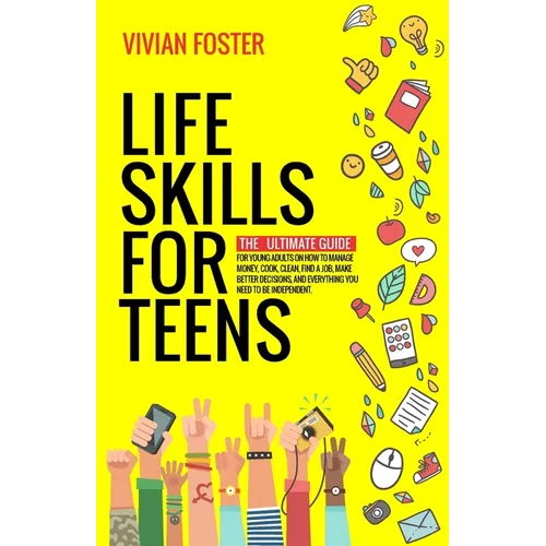 Life Skills for Teens: The ultimate guide for Young Adults on how to manage money, cook, clean, find a job, make better decisions, and everything you - Paperback