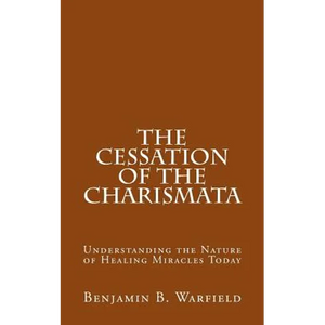 The Cessation of the Charismata: Understanding the Nature of Healing Miracles Today - Paperback