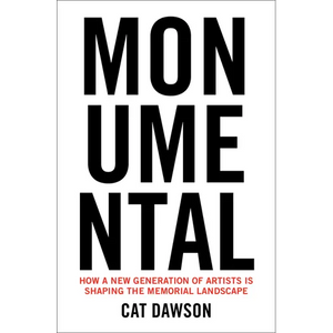 Monumental: How a New Generation of Artists Is Shaping the Memorial Landscape - Hardcover