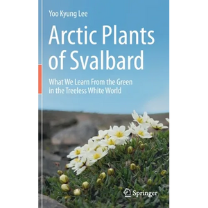 Arctic Plants of Svalbard: What We Learn from the Green in the Treeless White World - Hardcover