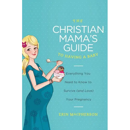 The Christian Mama's Guide to Having a Baby: Everything You Need to Know to Survive (and Love) Your Pregnancy - Paperback