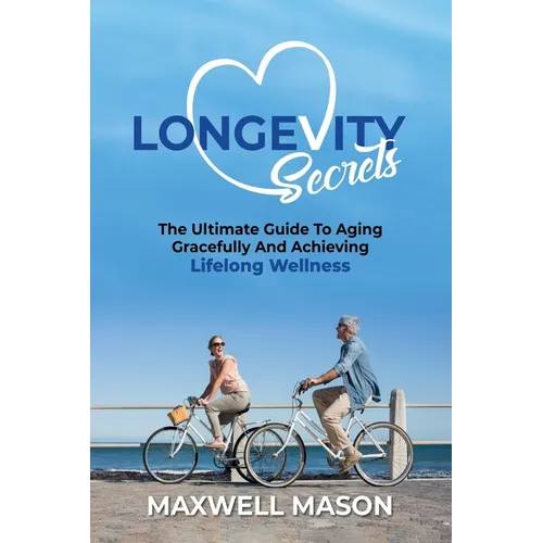Longevity Secrets: The Ultimate Guide to Aging Gracefully and Achieving Lifelong Wellness - Paperback
