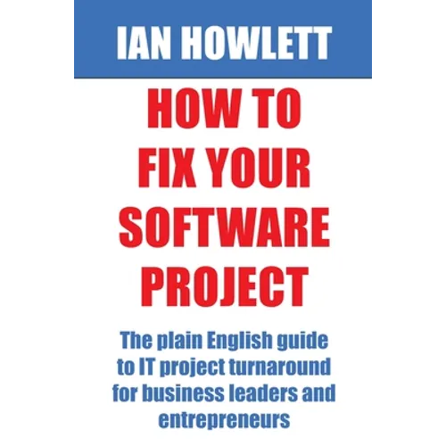 How To Fix Your Software Project: The plain English guide to IT project turnaround for business leaders and entrepreneurs - Paperback