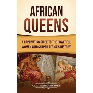 African Queens: A Captivating Guide to the Powerful Women Who Shaped Africa's History - Hardcover