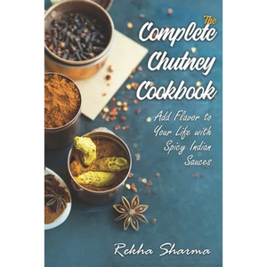 The Complete Chutney Cookbook: Add Flavor to Your Life with Spicy Indian Sauces - Paperback