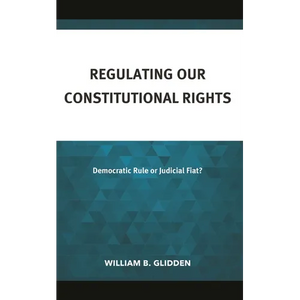 Regulating Our Constitutional Rights: Democratic Rule or Judicial Fiat? - Hardcover