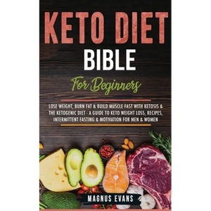 Keto Diet Bible (For Beginners): Lose Weight, Burn Fat & Build Muscle Fast With Ketosis & The Ketogenic Diet - A Guide To Keto Weight Loss, Recipes, I - Paperback