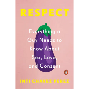 Respect: Everything a Guy Needs to Know About Sex, Love, and Consent - Paperback