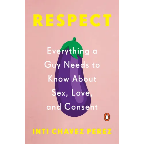 Respect: Everything a Guy Needs to Know About Sex, Love, and Consent - Paperback
