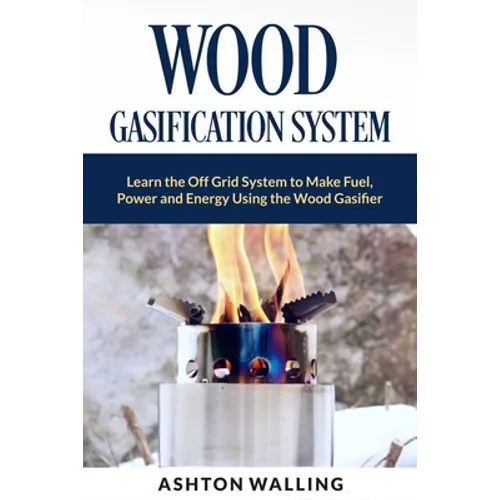 Wood Gasification System: Learn the Off Grid System to Make Fuel, Power and Energy Using the Wood Gasifier - Paperback
