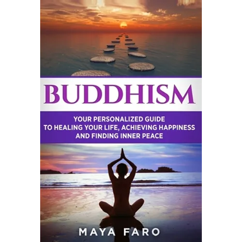 Buddhism: Your Personal Guide to Healing Your Life, Achieving Happiness and Finding Inner Peace - Paperback
