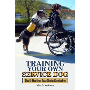 Training Your Own Service Dog: Step By Step Guide To An Obedient Service Dog - Paperback
