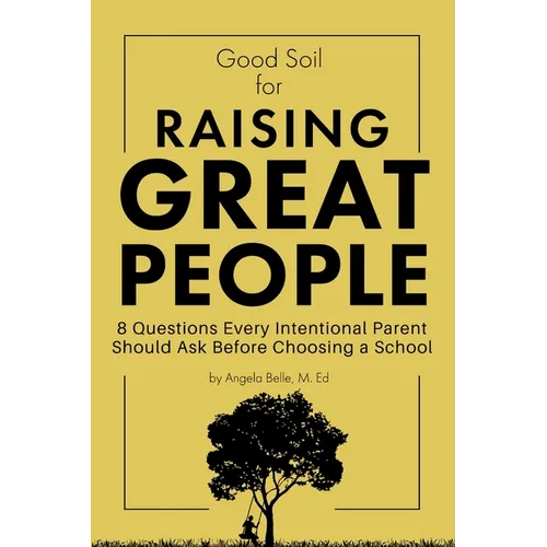 Good Soil for Raising Great People: 8 Questions Every Intentional Parent Should Ask Before Choosing a School - Paperback