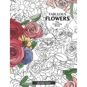 Fabulous Flowers: The Coloring Book: Relax And Color In 30 Beautiful Illustrations Of Bloom, Bouquets, Garden Flowers, Floral Patterns And More. - Paperback