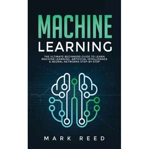 Machine Learning: The Ultimate Beginners Guide to Learn Machine Learning, Artificial Intelligence & Neural Networks Step-By-Step - Paperback