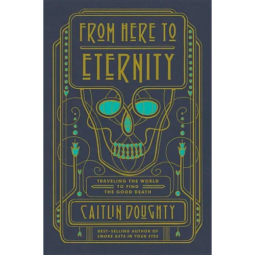 From Here to Eternity: Traveling the World to Find the Good Death - Hardcover