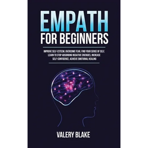 Empath for Beginners: Improve Self-Esteem, Overcome Fear, Find Your Sense of Self, Learn to Stop Absorbing Negative Energies, Increase Self-Confidence - Hardcover