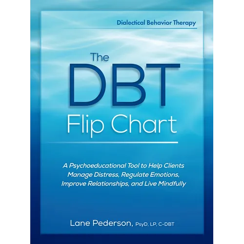 The Dbt Flip Chart: A Psychoeducational Tool to Help Clients Manage Distress, Regulate Emotions, Improve Relationships, and Live Mindfully - Spiral