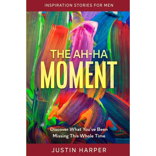 Inspiration Stories For Men: The Ah-Ha Moment - Discover What You've Been Missing This Whole Time - Paperback