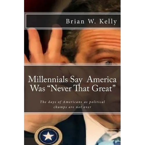 Millennials Say America Was "Never That Great": Too many are pleased that the days of Americans as political chumps are not over! - Paperback