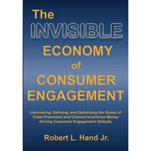 The Invisible Economy of Consumer Engagement: Uncovering, Defining and Optimizing the Ocean of Trade Promotion and Channel Incentives Money That Drive - Paperback