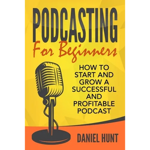 Podcasting for Beginners: How to Start and Grow a Successful and Profitable Podcast - Paperback
