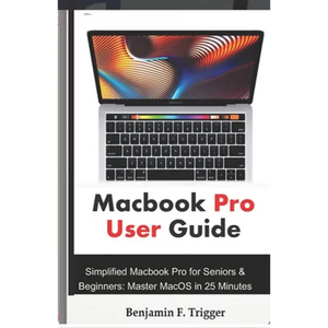 Macbook Pro User Guide: Simplified Macbook Pro for Seniors & Beginners: Master MacOS in 25 Minutes - Paperback