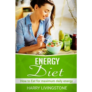Energy Diet: How To Eat For Maximum Daily Energy (Tips For More Energy) - Paperback