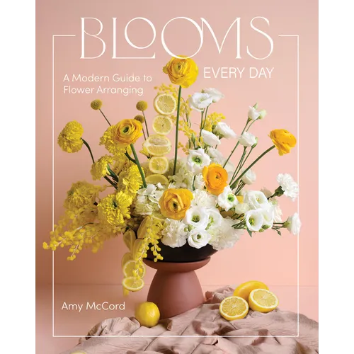 Blooms Every Day: A Modern Guide to Flower Arranging - Hardcover