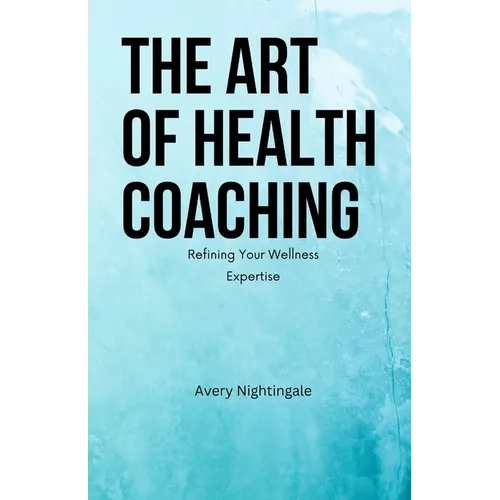The Art of Health Coaching: Refining Your Wellness Expertise - Paperback