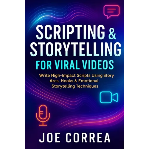 Scripting & Storytelling for Viral Videos: Write High-Impact Scripts Using Story Arcs, Hooks & AI Prompt Systems - Paperback