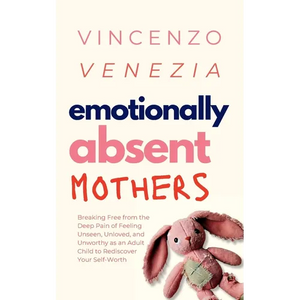 Emotionally Absent Mothers: Breaking Free from the Deep Pain of Feeling Unseen, Unloved, and Unworthy as an Adult Child to Rediscover Your Self-Worth - Paperback