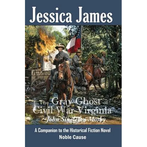 The Gray Ghost of Civil War Virginia: John Singleton Mosby: A Companion to Jessica James' Historical Fiction Novel NOBLE CAUSE - Paperback