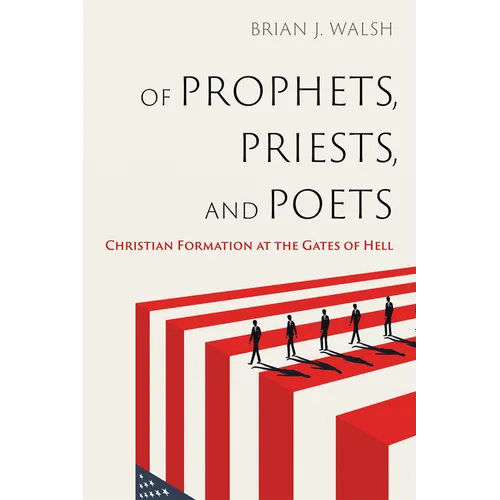 Of Prophets, Priests, and Poets: Christian Formation at the Gates of Hell - Hardcover