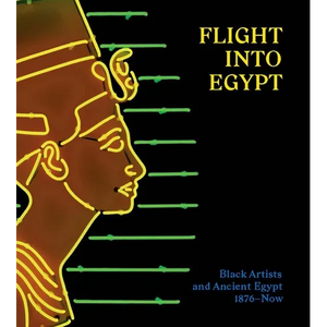 Flight Into Egypt: Black Artists and Ancient Egypt, 1876-Now - Hardcover