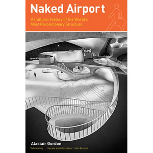 Naked Airport: A Cultural History of the World's Most Revolutionary Structure - Paperback